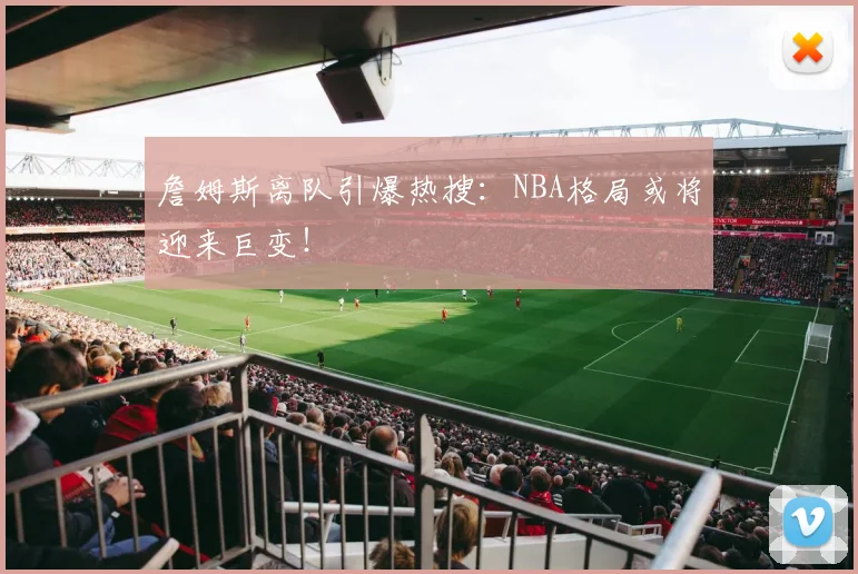 詹姆斯离队引爆热搜：NBA格局或将迎来巨变！