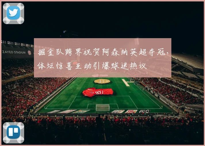 掘金队跨界祝贺阿森纳英超夺冠,体坛惊喜互动引爆球迷热议