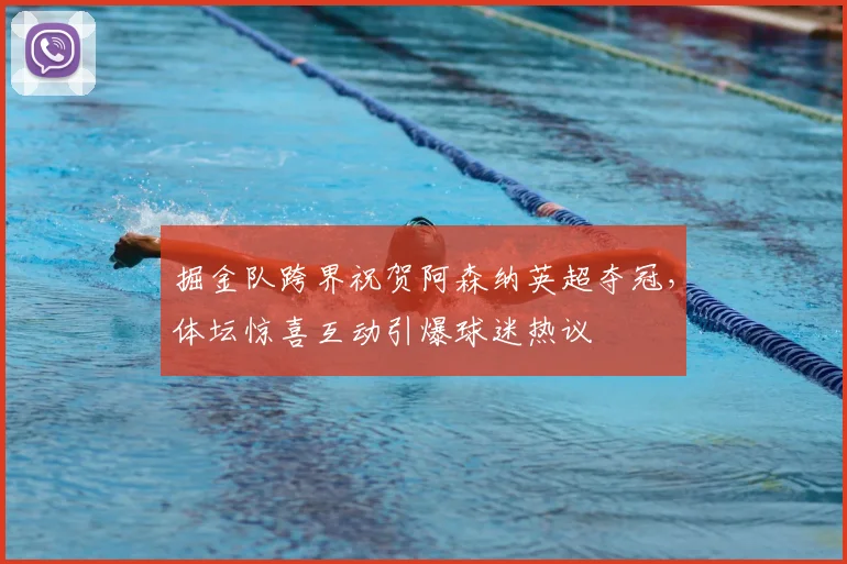 掘金队跨界祝贺阿森纳英超夺冠，体坛惊喜互动引爆球迷热议