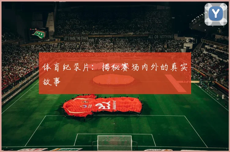体育纪录片:揭秘赛场内外的真实故事