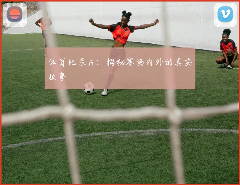 体育纪录片：揭秘赛场内外的真实故事