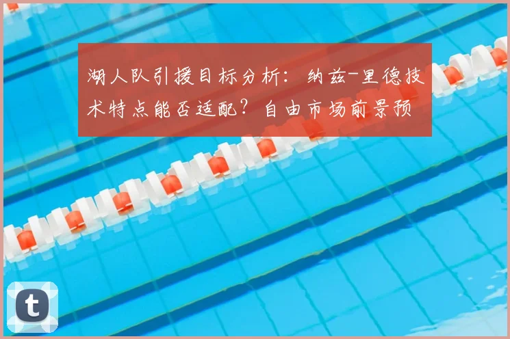 湖人队引援目标分析：纳兹-里德技术特点能否适配？自由市场前景预测